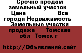 Срочно продам земельный участок › Цена ­ 1 200 000 - Все города Недвижимость » Земельные участки продажа   . Томская обл.,Томск г.